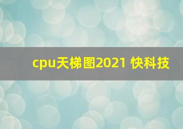 cpu天梯图2021 快科技